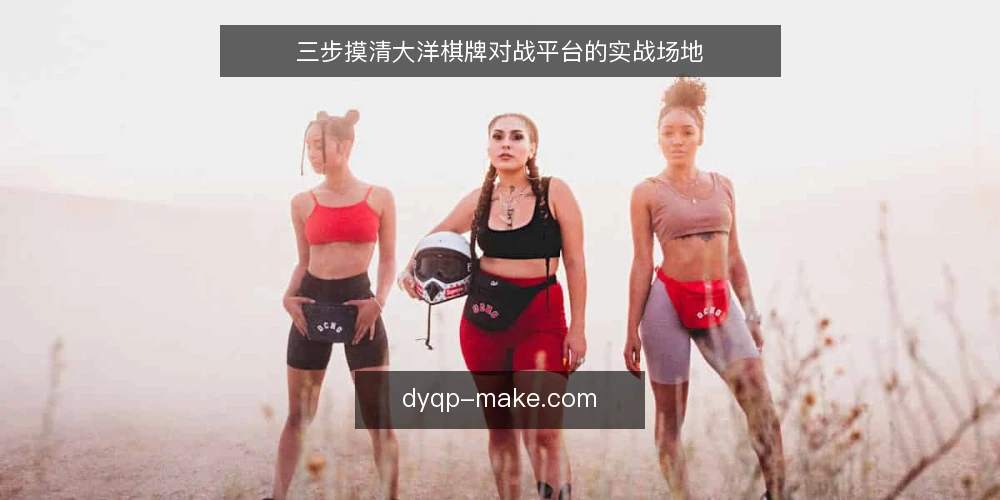 三步摸清大洋棋牌对战平台的实战场地 — 场景设定:从新手到选型者 配图