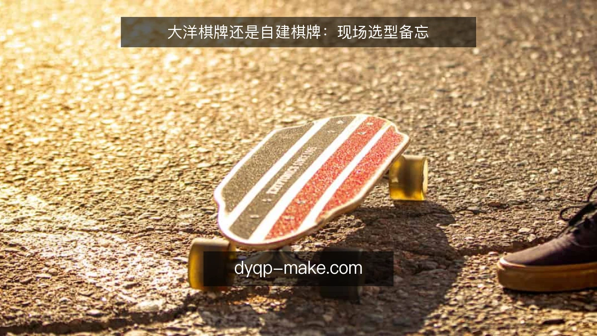 大洋棋牌还是自建棋牌：现场选型备忘