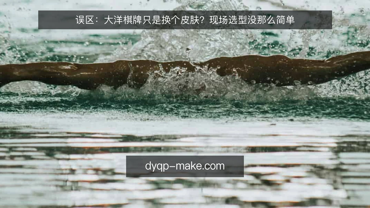 误区：大洋棋牌只是换个皮肤？现场选型没那么简单