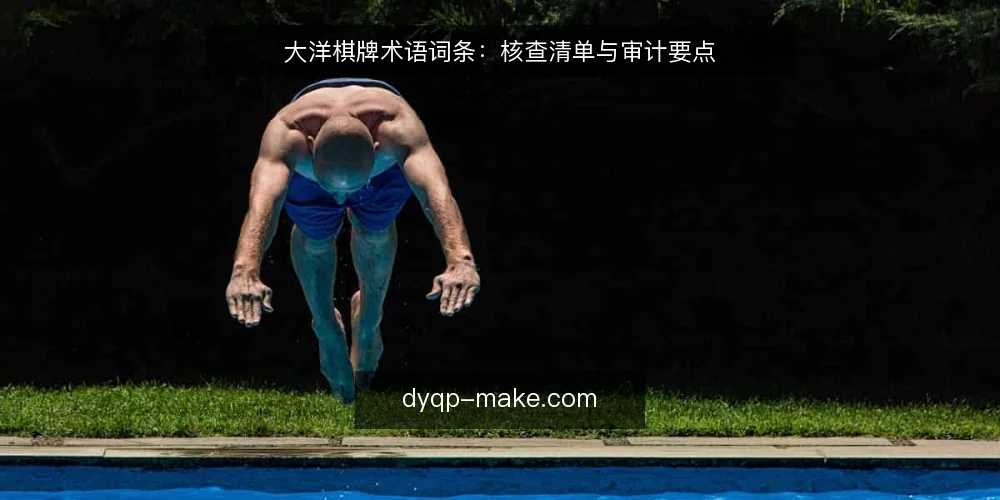 大洋棋牌术语词条：核查清单与审计要点 — 为何现在需要审计术语理解 配图