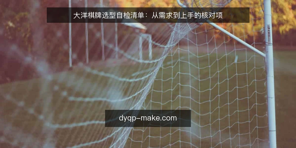 大洋棋牌选型自检清单：从需求到上手的核对项 — 先定义需求边界 配图