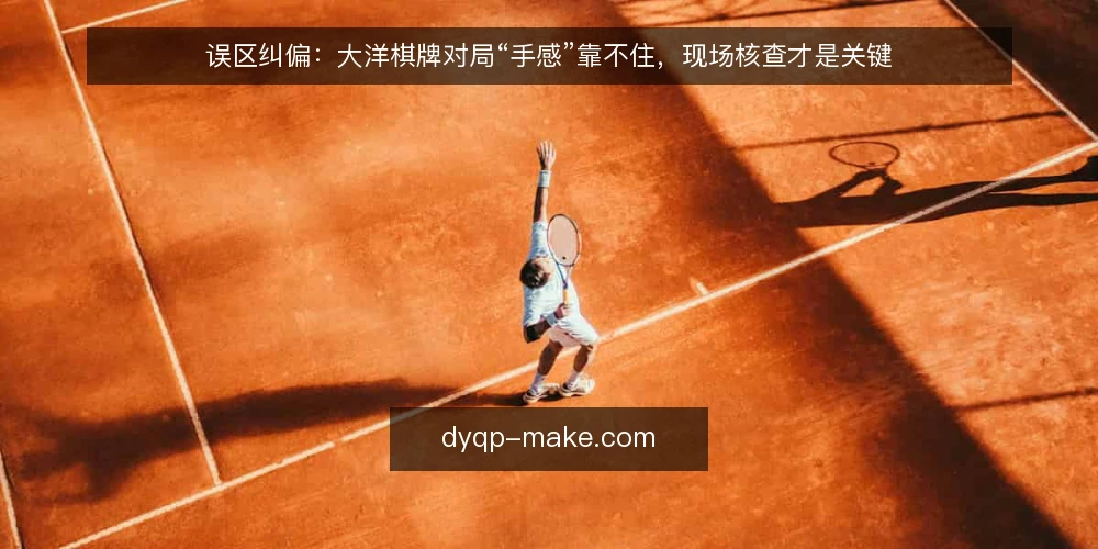 误区纠偏：大洋棋牌对局“手感”靠不住，现场核查才是关键 — 信号观察：别让“手感”干扰判断 配图