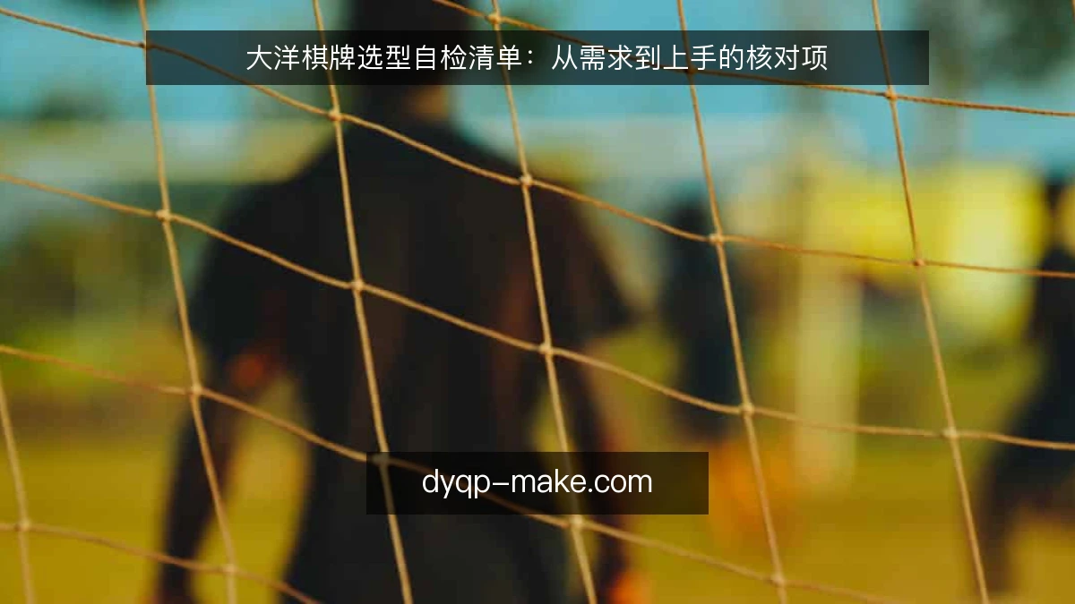 大洋棋牌选型自检清单：从需求到上手的核对项