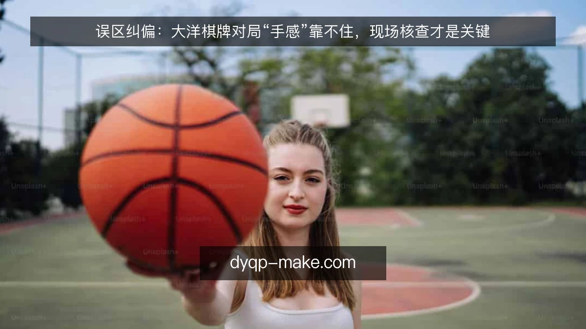 误区纠偏：大洋棋牌对局“手感”靠不住，现场核查才是关键