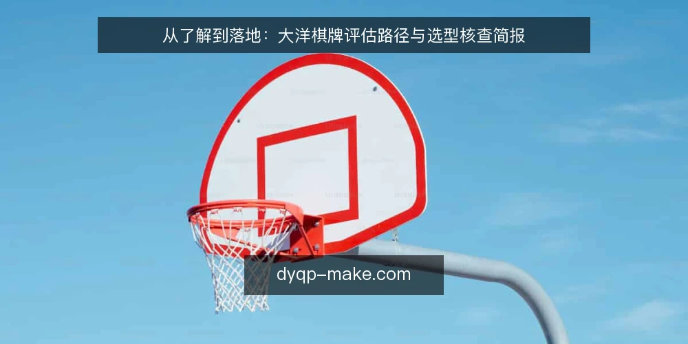 从了解到落地:大洋棋牌评估路径与选型核查简报 — 路径起点:明确对局需求边界 配图