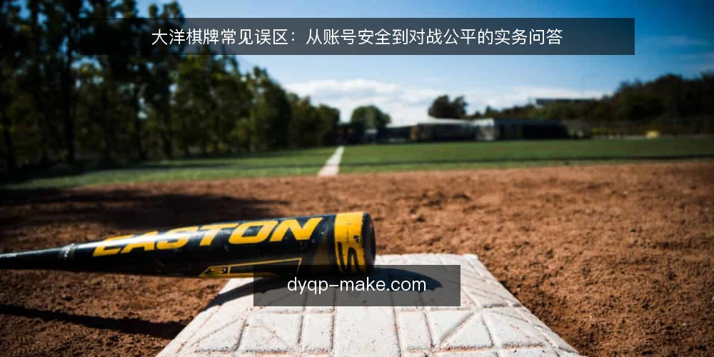 大洋棋牌常见误区:从账号安全到对战公平的实务问答 — 误区一:大洋棋牌账号随便注册就能玩? 配图