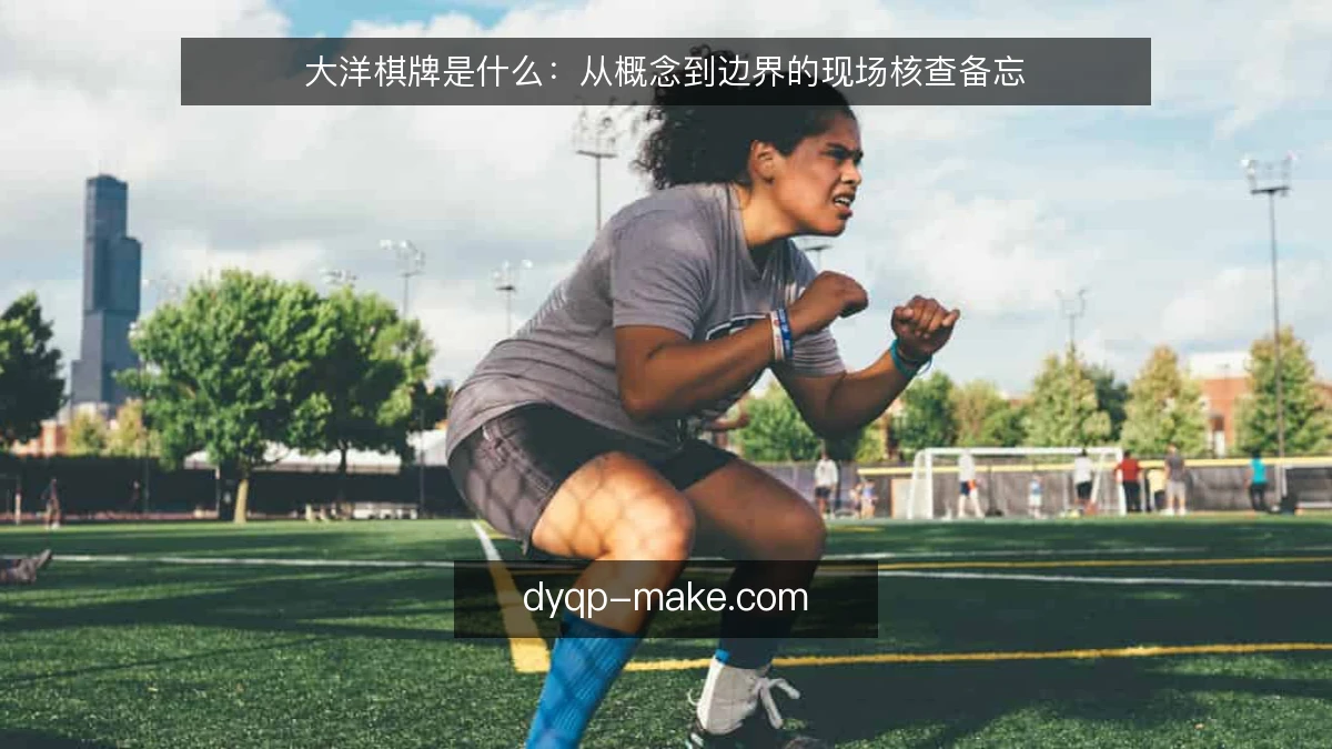 大洋棋牌是什么:从概念到边界的现场核查备忘