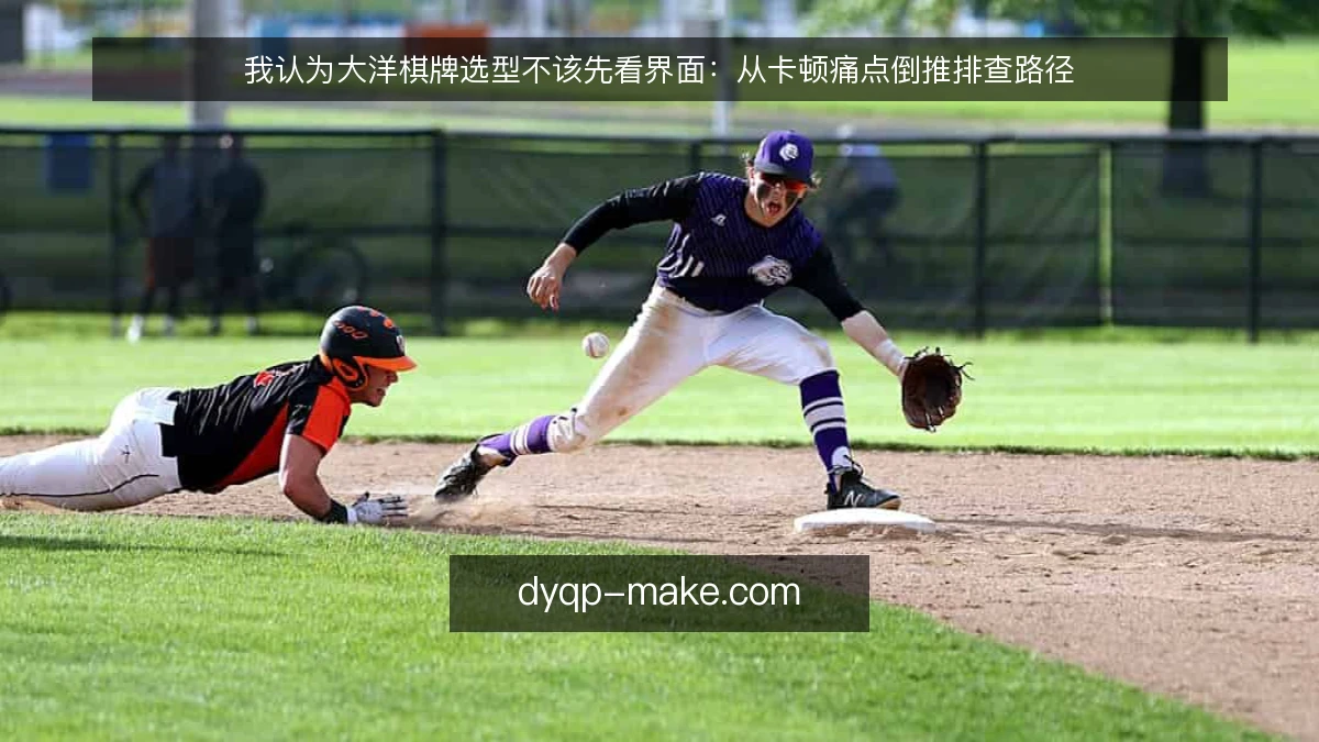 我认为大洋棋牌选型不该先看界面：从卡顿痛点倒推排查路径