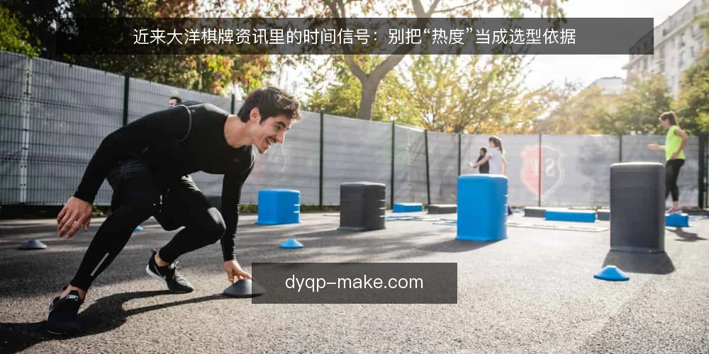 近来大洋棋牌资讯里的时间信号:别把“热度”当成选型依据 — 先厘清:资讯热度与选型时间是两回事 配图
