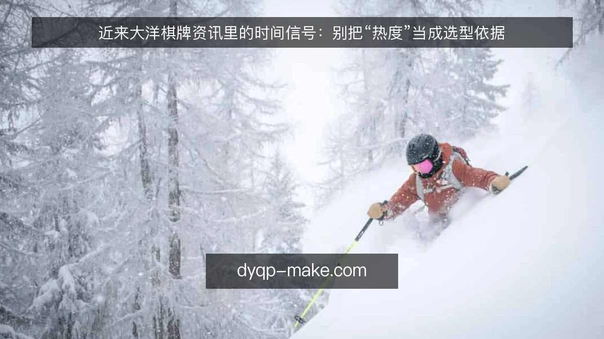 近来大洋棋牌资讯里的时间信号:别把“热度”当成选型依据